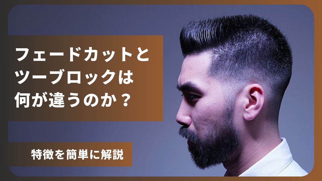 フェードカットとツーブロックって何が違うのか。特徴を簡単に解説